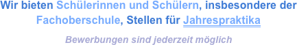 Wir bieten Schülerinnen und Schülern, insbesondere der Fachoberschule, Stellen für Jahrespraktika

Bewerbungen sind jederzeit möglich
